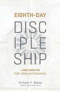 Eighth-Day Discipleship : A New Vision for Faith, Work, and Economics
