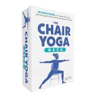 The Chair Yoga Deck : 50 Simple Poses to Increase Flexibility, Add Strength, Relieve Pain, and Improve Health