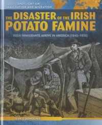 The Disaster of the Irish Potato Famine : Irish Immigrants Arrive in America (1845-1850) (Spotlight on Immigration and Migration) （Library Binding）