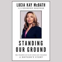 Standing Our Ground : The Triumph of Faith over Gun Violence: a Mother's Story