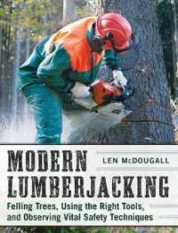 Modern Lumberjacking : Felling Trees, Using the Right Tools, and Observing Vital Safety Techniques