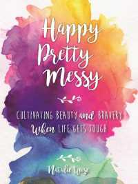 Happy Pretty Messy : Cultivating Beauty and Bravery When Life Gets Tough