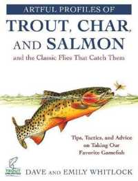 Artful Profiles of Trout, Char, and Salmon and the Classic Flies That Catch Them : Tips, Tactics, and Advice on Taking Our Favorite Gamefish