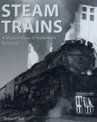 Steam Trains : A Modern View of Yesterday's Railroads
