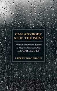 Can Anybody Stop the Pain? : Practical and Pastoral Lessons to Help You Overcome Pain and Find Healing in Life