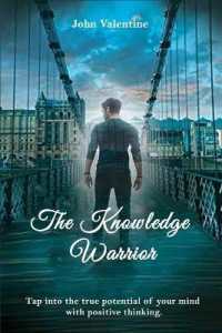The Knowledge Warrior : Tap into the true potential of your mind with positive thinking