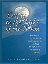 Eating in the Light of the Moon : How Women Can Transform Their Relationship with Food through Myths, Metaphors, and Storytelling （Unabridged）