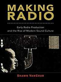 Making Radio : Early Radio Production and the Rise of Modern Sound Culture （MP3 UNA）