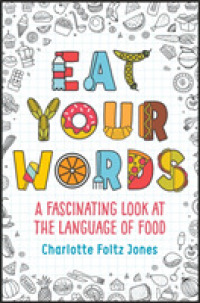 Eat Your Words : A Fascinating Look at the Language of Food
