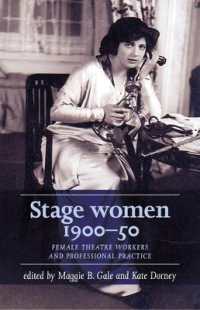 Stage Women, 1900-50 : Female Theatre Workers and Professional Practice (Women, Theatre and Performance)