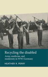 Recycling the Disabled : Army, Medicine, and Modernity in WWI Germany (Disability History)