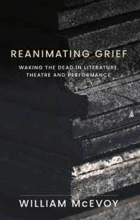 Reanimating Grief : Waking the Dead in Literature, Theatre and Performance