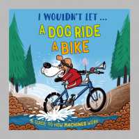 I Wouldn't Let a Dog Ride a Bike : A guide to how machines work (I Wouldn't Let...)