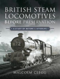 British Steam Locomotives before Preservation : A Study of before and Afterlife