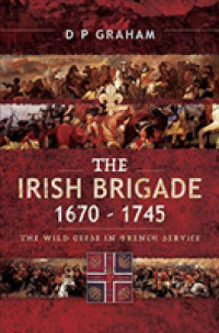 The Irish Brigade 1670-1745 : The Wild Geese in French Service