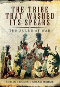 The Tribe That Washed its Spears : The Zulus at War