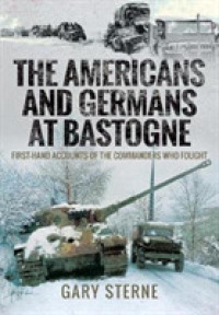 The Americans and Germans in Bastogne : First-Hand Accounts from the Commanders