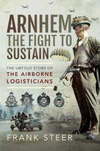 Arnhem: the Fight to Sustain : The Untold Story of the Airborne Logisticians