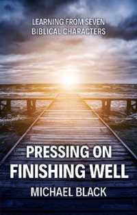 Pressing On, Finishing Well : Learning from Seven Biblical Characters （Revised）