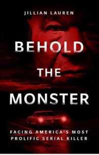 Behold the Monster : Facing America's Most Prolific Serial Killer -- Hardback