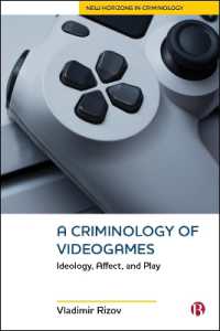 A Criminology of Videogames : Ideology, Affect, and Play (New Horizons in Criminology)