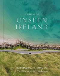 Unseen Ireland : The Hidden Places, History and Lore of the Wild Irish Landscape