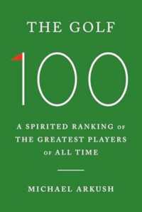 The Golf 100 : A spirited ranking of the greatest players of all time