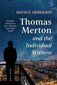 Thomas Merton and the Individual Witness : Kingdom Making in a Post-Christian, Post-Truth World