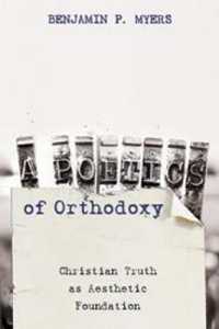A Poetics of Orthodoxy : Christian Truth as Aesthetic Foundation