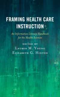 Framing Health Care Instruction : An Information Literacy Handbook for the Health Sciences (Medical Library Association Books Series)