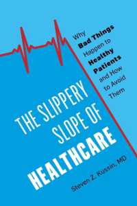 The Slippery Slope of Healthcare : Why Bad Things Happen to Healthy Patients and How to Avoid Them