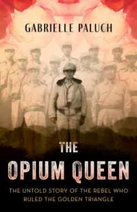 The Opium Queen : The Untold Story of the Rebel Who Ruled the Golden Triangle