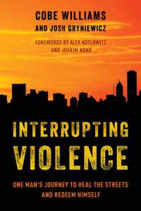 Interrupting Violence : One Man's Journey to Heal the Streets and Redeem Himself