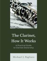 The Clarinet, How It Works : A Practical Guide to Clarinet Ownership
