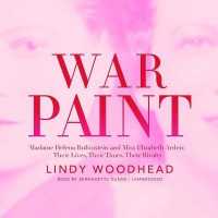 War Paint : Madame Helena Rubinstein and Miss Elizabeth Arden; Their Lives, Their Times, Their Rivalry
