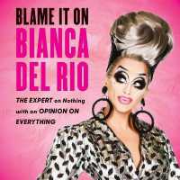 Blame It on Bianca del Rio : The Expert on Nothing with an Opinion on Everything