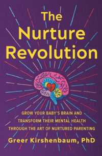 The Nurture Revolution : Grow Your Baby's Brain and Transform Their Mental Health through the Art of Nurtured Parenting