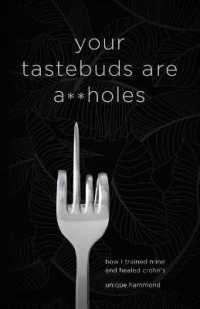Your Tastebuds Are A**holes : How I Trained Mine and Healed Crohn's