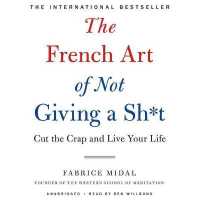 The French Art of Not Giving a Sh*t Lib/E : Cut the Crap and Live Your Life