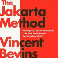 The Jakarta Method : Washington's Anticommunist Crusade and the Mass Murder Program That Shaped Our World