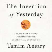The Invention of Yesterday : A 50,000-Year History of Human Culture, Conflict, and Connection