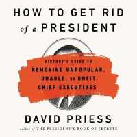 How to Get Rid of a President : History's Guide to Removing Unpopular, Unable, or Unfit Chief Executives