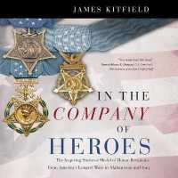 In the Company of Heroes : The Inspiring Stories of Medal of Honor Recipients from America's Longest Wars in Afghanistan and Iraq