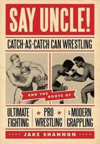 Say Uncle! : Catch-As-Catch-Can and the Roots of Ultimaet Fighting, Pro-Wrestling, and Modern Grappling （No）