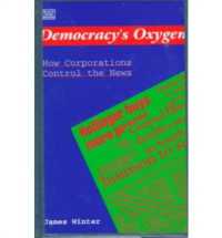 Democracy's Oxygen : How the Corporations Control the News