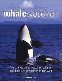 Whale Watcher : A Global Guide to Watching Whales, Dolphins and Porpoises in the Wild