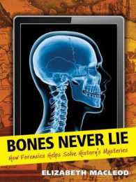 Bones Never Lie : How Forensics Helps Solve History's Mysteries