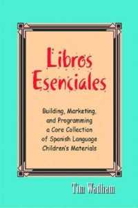 Libros Essenciales : Building, Marketing, and Programming a Core Collection of Spanish Language Children's Materials