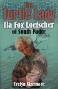 The Turtle Lady : Ila Fox Loetscher of South Padre