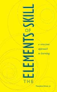 The Elements of Skill : A Conscious Approach to Learning